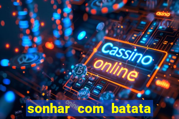 sonhar com batata jogo do bicho